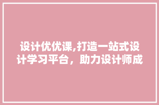设计优优课,打造一站式设计学习平台，助力设计师成长