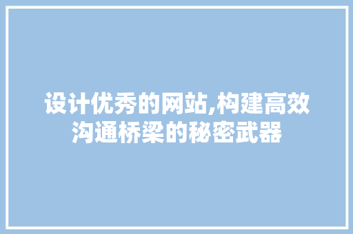 设计优秀的网站,构建高效沟通桥梁的秘密武器