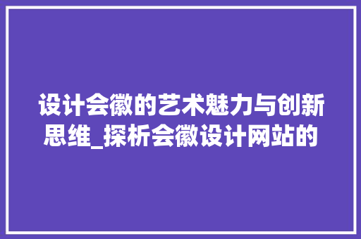 设计会徽的艺术魅力与创新思维_探析会徽设计网站的魅力 设计会徽的艺术魅力与创新思维_探析会徽设计网站的魅力 神马SEO