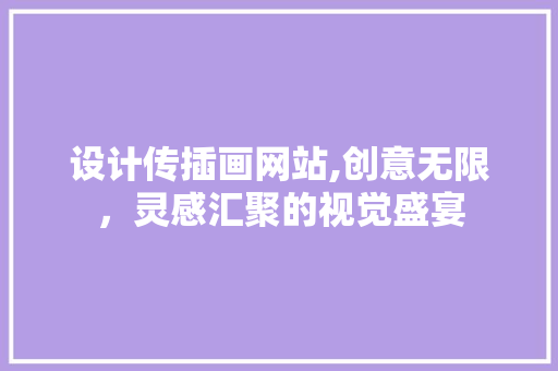设计传插画网站,创意无限，灵感汇聚的视觉盛宴 设计传插画网站,创意无限，灵感汇聚的视觉盛宴 神马SEO