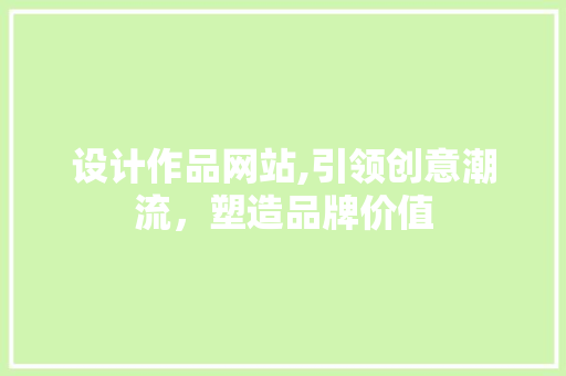 设计作品网站,引领创意潮流，塑造品牌价值