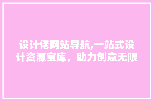 设计佬网站导航,一站式设计资源宝库，助力创意无限