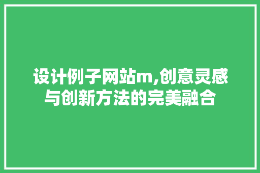 设计例子网站m,创意灵感与创新方法的完美融合