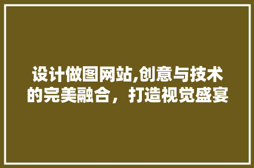 设计做图网站,创意与技术的完美融合，打造视觉盛宴