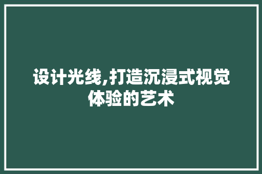 设计光线,打造沉浸式视觉体验的艺术