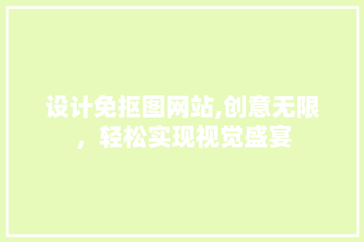 设计免抠图网站,创意无限，轻松实现视觉盛宴