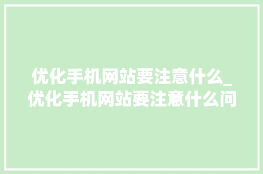优化手机网站要注意什么_优化手机网站要注意什么问题。 优化手机网站要注意什么_优化手机网站要注意什么问题。 网站建设公司