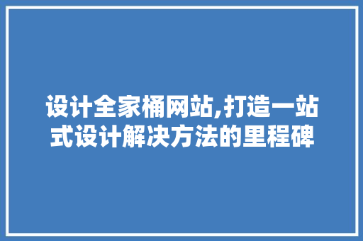 设计全家桶网站,打造一站式设计解决方法的里程碑