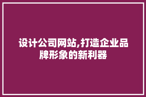 设计公司网站,打造企业品牌形象的新利器