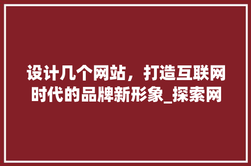 设计几个网站，打造互联网时代的品牌新形象_探索网站建设的艺术与科学