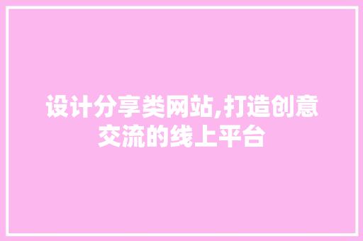 设计分享类网站,打造创意交流的线上平台