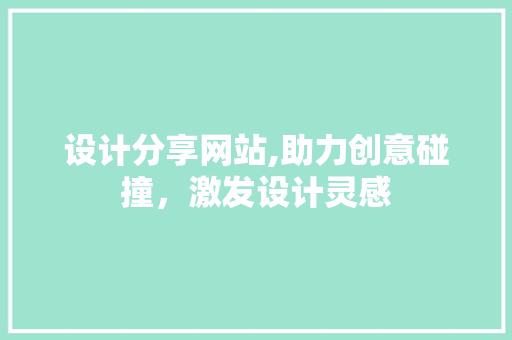 设计分享网站,助力创意碰撞，激发设计灵感
