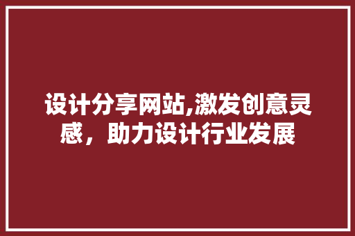 设计分享网站,激发创意灵感，助力设计行业发展