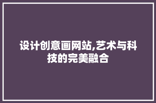 设计创意画网站,艺术与科技的完美融合