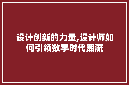 设计创新的力量,设计师如何引领数字时代潮流
