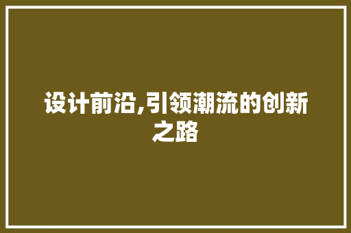 设计前沿,引领潮流的创新之路