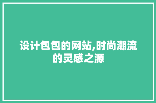 设计包包的网站,时尚潮流的灵感之源
