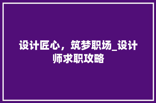 设计匠心，筑梦职场_设计师求职攻略
