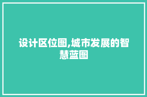 设计区位图,城市发展的智慧蓝图 设计区位图,城市发展的智慧蓝图 SEO关键词