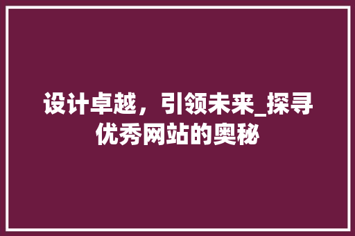 设计卓越，引领未来_探寻优秀网站的奥秘 设计卓越，引领未来_探寻优秀网站的奥秘 网站建设公司