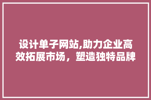 设计单子网站,助力企业高效拓展市场，塑造独特品牌形象 设计单子网站,助力企业高效拓展市场，塑造独特品牌形象 必应SEO