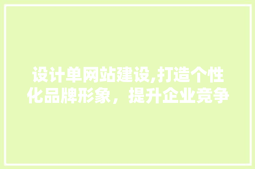 设计单网站建设,打造个性化品牌形象，提升企业竞争力