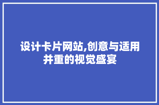 设计卡片网站,创意与适用并重的视觉盛宴 设计卡片网站,创意与适用并重的视觉盛宴 神马SEO