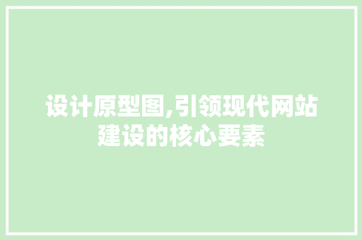 设计原型图,引领现代网站建设的核心要素 设计原型图,引领现代网站建设的核心要素 搜狗SEO