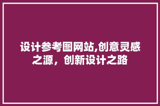 设计参考图网站,创意灵感之源，创新设计之路 设计参考图网站,创意灵感之源，创新设计之路 网站建设公司