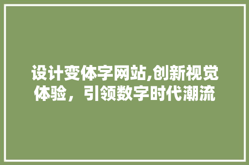 设计变体字网站,创新视觉体验，引领数字时代潮流