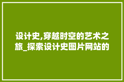 设计史,穿越时空的艺术之旅_探索设计史图片网站的魅力 设计史,穿越时空的艺术之旅_探索设计史图片网站的魅力 搜狗SEO
