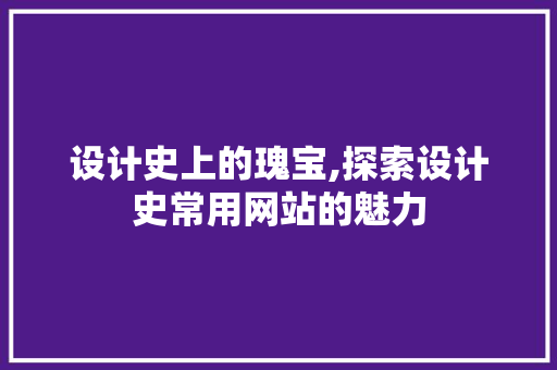 设计史上的瑰宝,探索设计史常用网站的魅力 设计史上的瑰宝,探索设计史常用网站的魅力 搜狗SEO