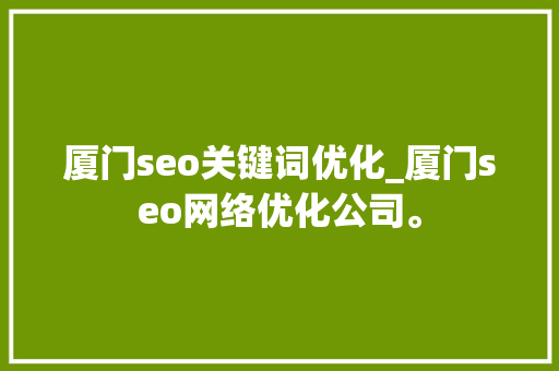 厦门seo关键词优化_厦门seo网络优化公司。 厦门seo关键词优化_厦门seo网络优化公司。 SEO关键词