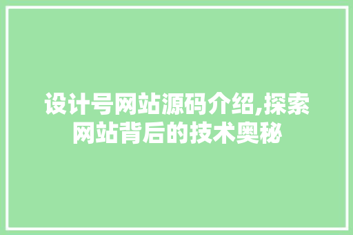 设计号网站源码介绍,探索网站背后的技术奥秘 设计号网站源码介绍,探索网站背后的技术奥秘 网站建设公司