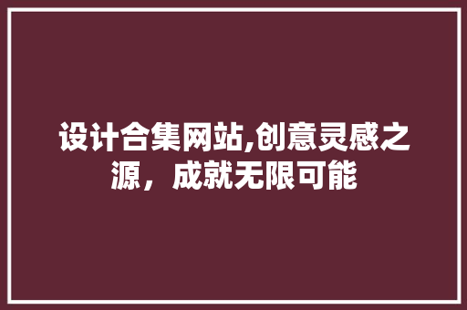 设计合集网站,创意灵感之源，成就无限可能 设计合集网站,创意灵感之源，成就无限可能 神马SEO