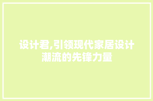 设计君,引领现代家居设计潮流的先锋力量