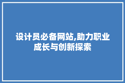 设计员必备网站,助力职业成长与创新探索