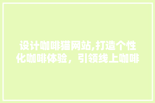 设计咖啡猫网站,打造个性化咖啡体验，引领线上咖啡文化新潮流 设计咖啡猫网站,打造个性化咖啡体验，引领线上咖啡文化新潮流 搜狗SEO