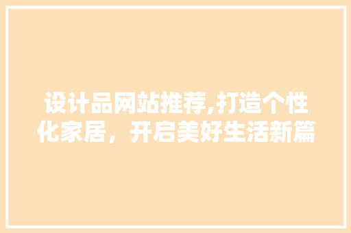 设计品网站推荐,打造个性化家居，开启美好生活新篇章