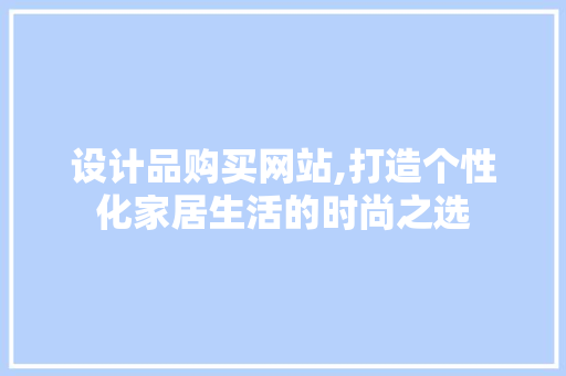 设计品购买网站,打造个性化家居生活的时尚之选
