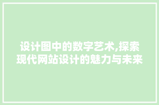 设计图中的数字艺术,探索现代网站设计的魅力与未来趋势
