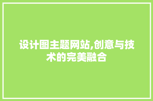 设计图主题网站,创意与技术的完美融合