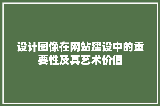 设计图像在网站建设中的重要性及其艺术价值 设计图像在网站建设中的重要性及其艺术价值 SEO关键词