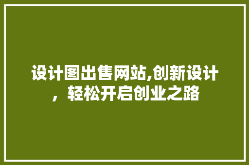 设计图出售网站,创新设计，轻松开启创业之路