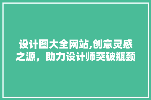 设计图大全网站,创意灵感之源，助力设计师突破瓶颈