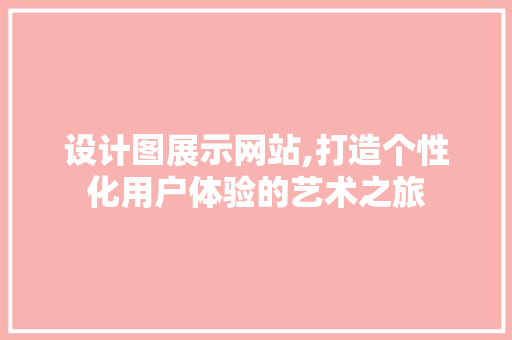 设计图展示网站,打造个性化用户体验的艺术之旅