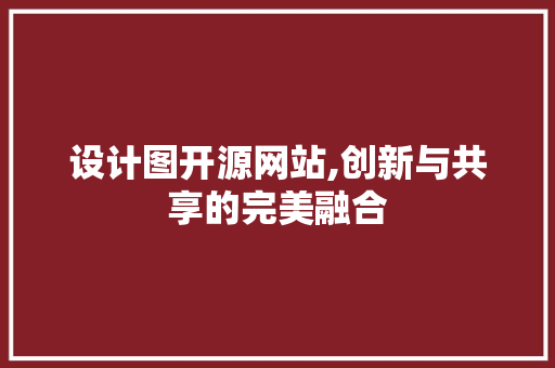 设计图开源网站,创新与共享的完美融合