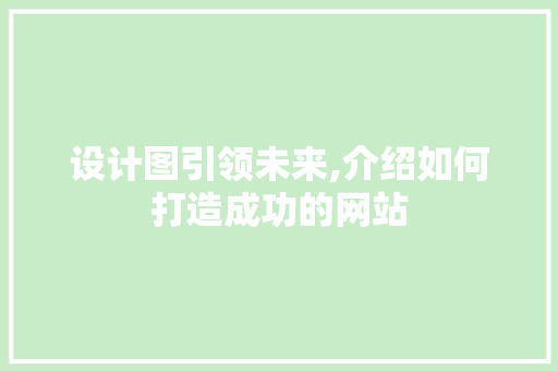 设计图引领未来,介绍如何打造成功的网站
