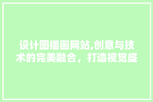 设计图插画网站,创意与技术的完美融合，打造视觉盛宴