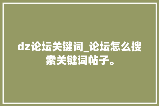 dz论坛关键词_论坛怎么搜索关键词帖子。 dz论坛关键词_论坛怎么搜索关键词帖子。 SEO关键词